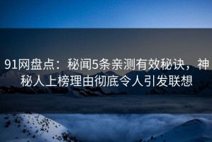 91网盘点：秘闻5条亲测有效秘诀，神秘人上榜理由彻底令人引发联想