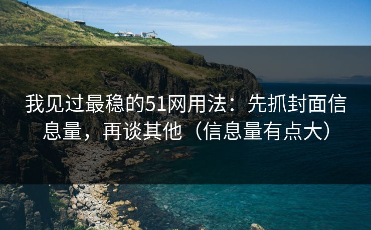 我见过最稳的51网用法:先抓封面信息量,再谈其他(信息量有点大) 我见过最稳的51网用法:先抓封面信息量,再谈其他(信息量有点大)