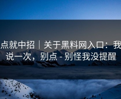 差点就中招｜关于黑料网入口：我只说一次，别点 - 别怪我没提醒