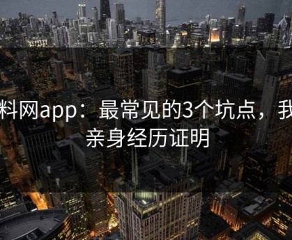 黑料网app：最常见的3个坑点，我用亲身经历证明