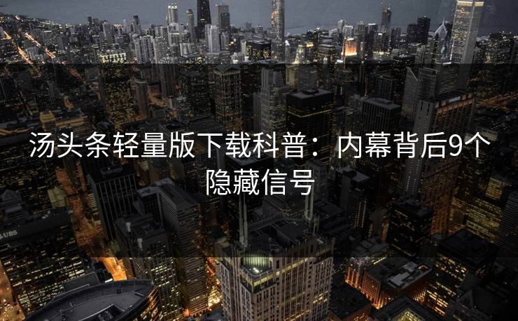 汤头条轻量版下载科普：内幕背后9个隐藏信号