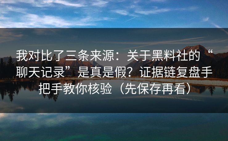 我对比了三条来源:关于黑料社的“聊天记录”是真是假?证据链复盘手把手教你核验(先保存再看) 我对比了三条来源:关于黑料社的“聊天记录”是真是假?证据链复盘手把手教你核验(先保存再看)